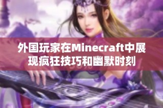 外国玩家在Minecraft中展现疯狂技巧和幽默时刻