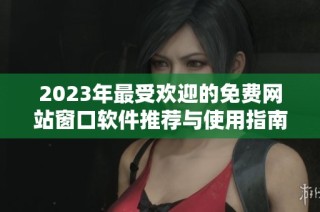 2023年最受欢迎的免费网站窗口软件推荐与使用指南