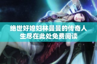 绝世好媳妇林曼曼的传奇人生尽在此处免费阅读