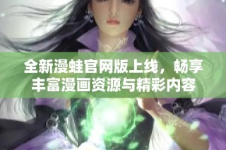 全新漫蛙官网版上线，畅享丰富漫画资源与精彩内容