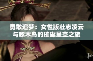 勇敢追梦：女性版壮志凌云与啄木鸟的璀璨星空之旅
