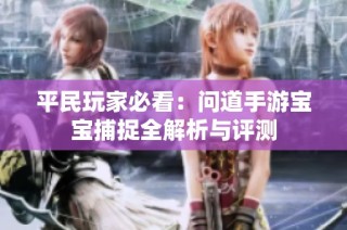 平民玩家必看：问道手游宝宝捕捉全解析与评测