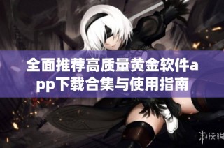 全面推荐高质量黄金软件app下载合集与使用指南