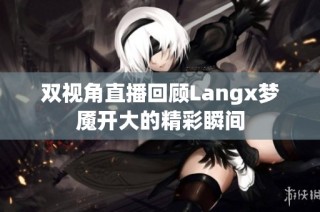 双视角直播回顾Langx梦魇开大的精彩瞬间