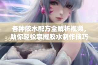 各种胶水配方全解析视频，助你轻松掌握胶水制作技巧