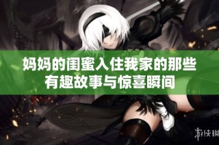 妈妈的闺蜜入住我家的那些有趣故事与惊喜瞬间