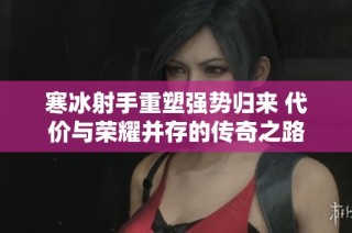 寒冰射手重塑强势归来 代价与荣耀并存的传奇之路