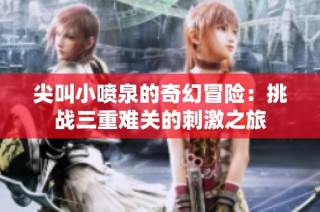 尖叫小喷泉的奇幻冒险：挑战三重难关的刺激之旅