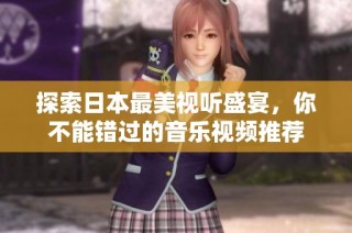 探索日本最美视听盛宴，你不能错过的音乐视频推荐