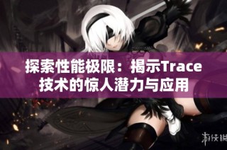 探索性能极限：揭示Trace技术的惊人潜力与应用