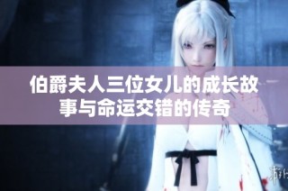 伯爵夫人三位女儿的成长故事与命运交错的传奇