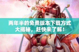 两年半的免费版本下载方式大揭秘，赶快来了解！