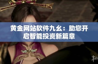 黄金网站软件九幺：助您开启智能投资新篇章