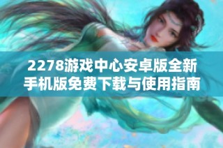 2278游戏中心安卓版全新手机版免费下载与使用指南