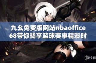 九幺免费版网站nbaoffice68带你畅享篮球赛事精彩时刻