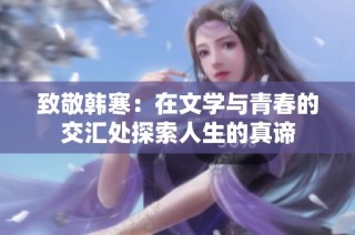 致敬韩寒：在文学与青春的交汇处探索人生的真谛