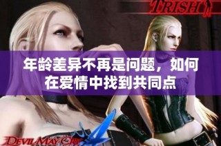 年龄差异不再是问题，如何在爱情中找到共同点