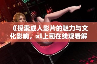 《探索成人影片的魅力与文化影响，xl上司在线观看解析》
