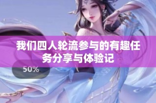 我们四人轮流参与的有趣任务分享与体验记