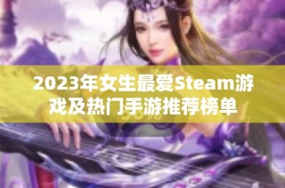 2023年女生最爱Steam游戏及热门手游推荐榜单