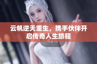 云帆逆天重生，携手伙伴开启传奇人生旅程
