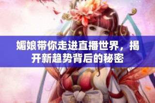 媚娘带你走进直播世界，揭开新趋势背后的秘密