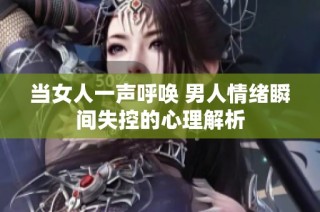 当女人一声呼唤 男人情绪瞬间失控的心理解析