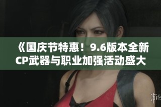 《国庆节特惠！9.6版本全新CP武器与职业加强活动盛大来袭》