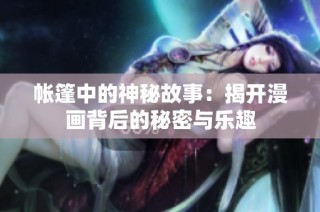 帐篷中的神秘故事：揭开漫画背后的秘密与乐趣