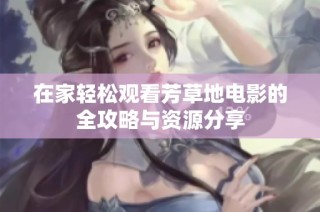 在家轻松观看芳草地电影的全攻略与资源分享