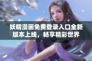 妖精漫画免费登录入口全新版本上线，畅享精彩世界