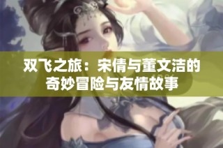 双飞之旅：宋倩与董文洁的奇妙冒险与友情故事