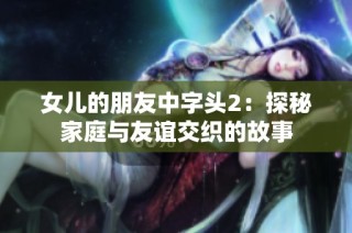 女儿的朋友中字头2：探秘家庭与友谊交织的故事