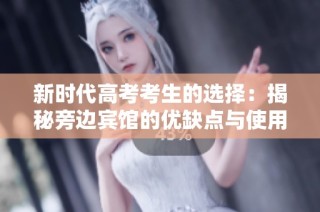 新时代高考考生的选择：揭秘旁边宾馆的优缺点与使用攻略