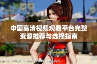 中国高清视频观看平台完整资源推荐与选择指南