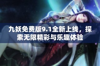 九妖免费版9.1全新上线，探索无限精彩与乐趣体验