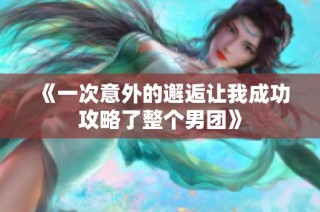 《一次意外的邂逅让我成功攻略了整个男团》