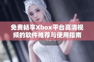免费畅享Xbox平台高清视频的软件推荐与使用指南