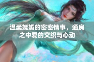 温柔妩媚的密密情事，通房之中爱的交织与心动