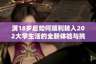 满18岁后如何顺利转入202大学生活的全新体验与挑战