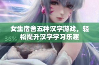 女生宿舍五种汉字游戏，轻松提升汉字学习乐趣