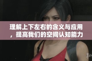理解上下左右的含义与应用，提高我们的空间认知能力