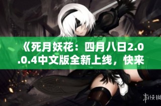 《死月妖花：四月八日2.0.0.4中文版全新上线，快来体验》