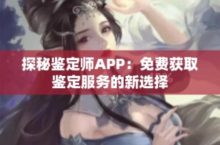 探秘鉴定师APP：免费获取鉴定服务的新选择