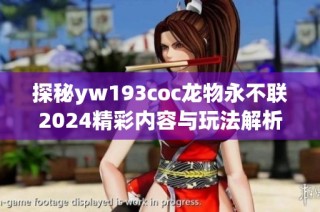 探秘yw193coc龙物永不联2024精彩内容与玩法解析