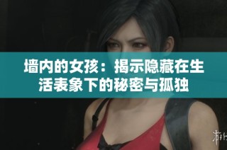 墙内的女孩：揭示隐藏在生活表象下的秘密与孤独