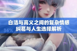 白洁与高义之间的复杂情感纠葛与人生选择解析