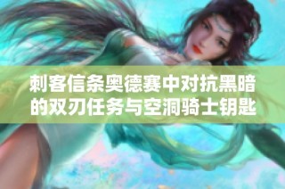 刺客信条奥德赛中对抗黑暗的双刃任务与空洞骑士钥匙挑战的深度解析