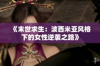 《末世求生：波西米亚风格下的女性逆袭之路》