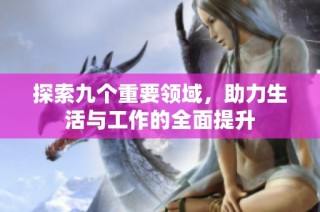 探索九个重要领域，助力生活与工作的全面提升